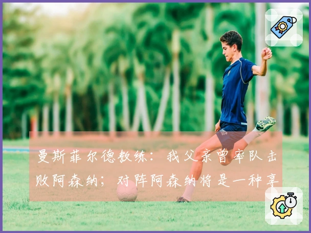 曼斯菲尔德教练：我父亲曾率队击败阿森纳；对阵阿森纳将是一种享受