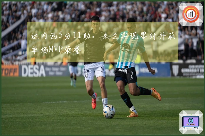 达内西5分11助，米兰实现零封并获单场MVP荣誉