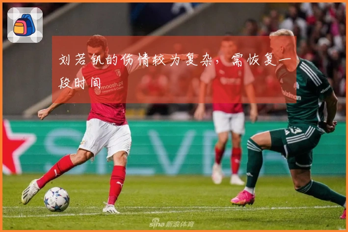 刘若钒的伤情较为复杂，需恢复一段时间