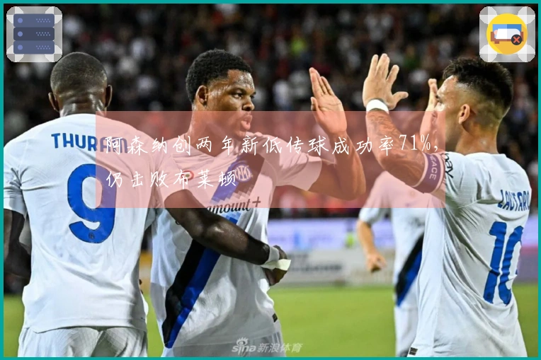 阿森纳创两年新低传球成功率71%，仍击败布莱顿