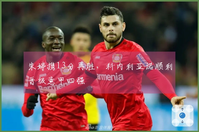 朱婷携13分再胜，科内利亚诺顺利晋级意甲四强