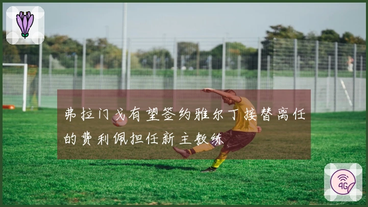 弗拉门戈有望签约雅尔丁接替离任的费利佩担任新主教练