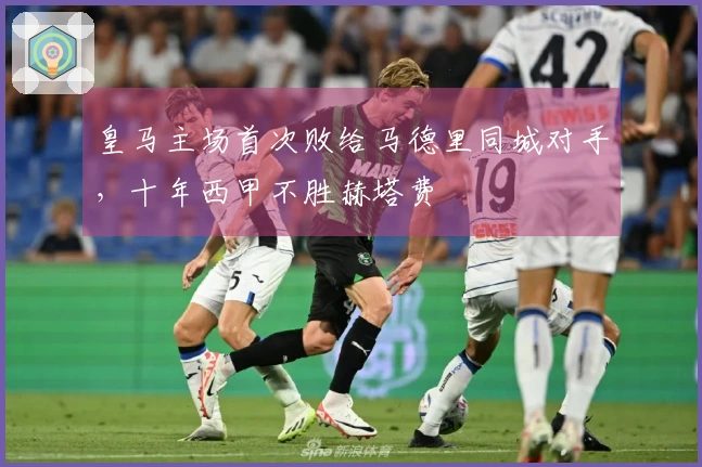 皇马主场首次败给马德里同城对手，十年西甲不胜赫塔费