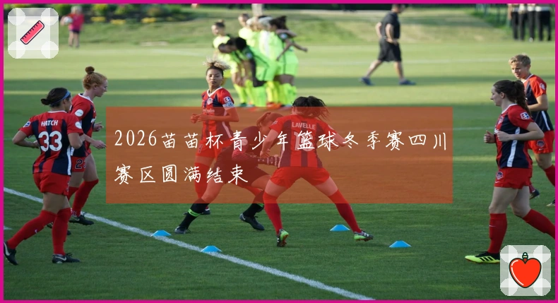 2026苗苗杯青少年篮球冬季赛四川赛区圆满结束