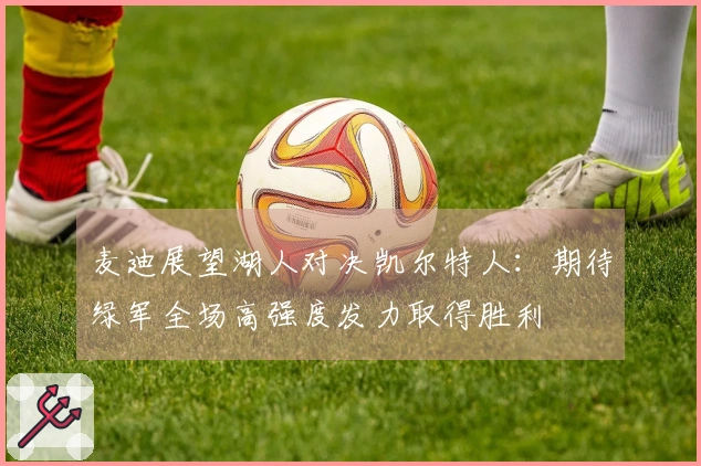 麦迪展望湖人对决凯尔特人：期待绿军全场高强度发力取得胜利