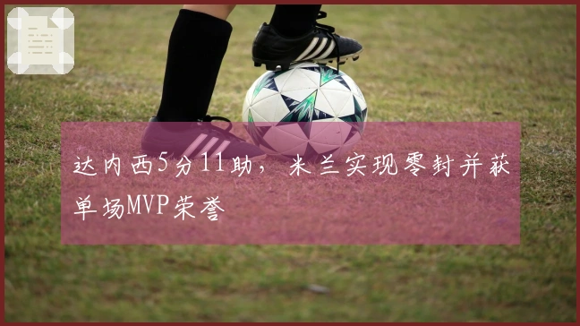 达内西5分11助，米兰实现零封并获单场MVP荣誉