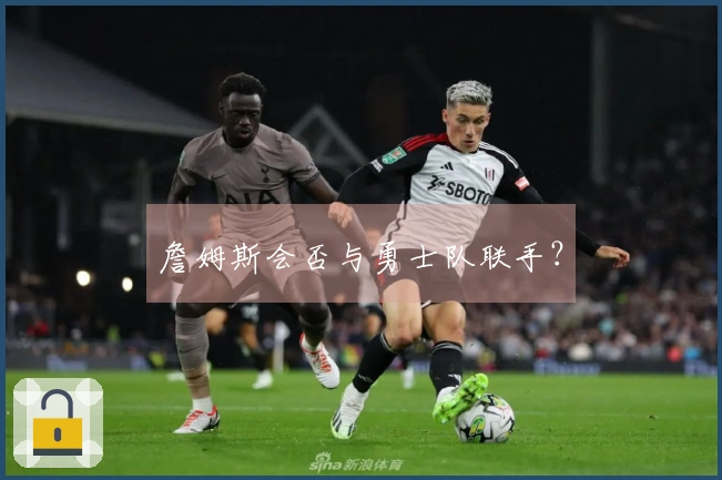 詹姆斯会否与勇士队联手？