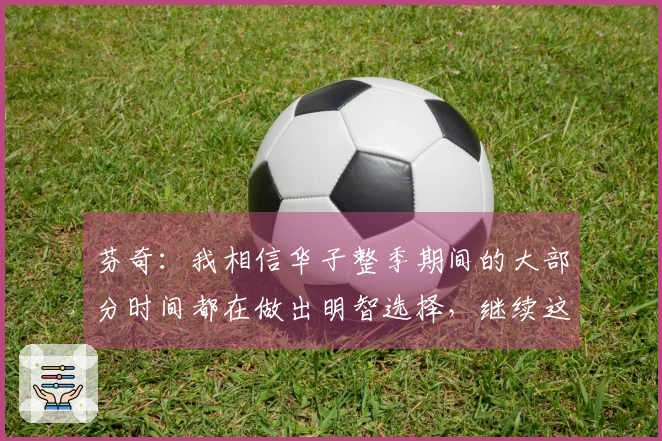 芬奇：我相信华子整季期间的大部分时间都在做出明智选择，继续这样下去