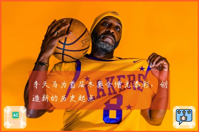 李天马为首届冬奥会增光添彩，创造新的历史起点